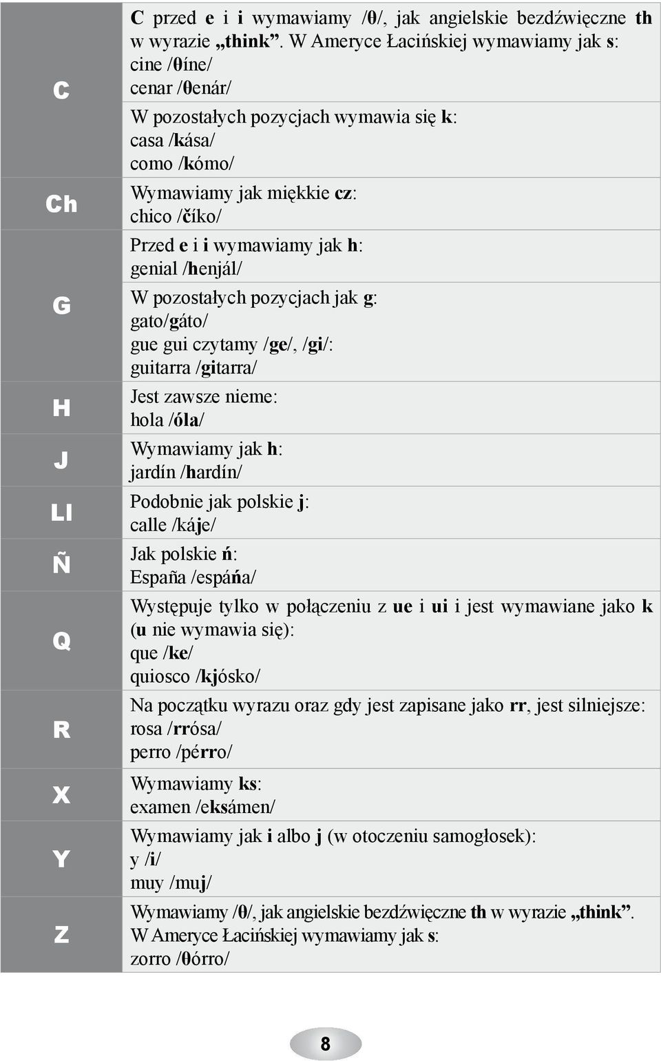 genial /henjál/ W pozostałych pozycjach jak g: gato/gáto/ gue gui czytamy /ge/, /gi/: guitarra /gitarra/ Jest zawsze nieme: hola /óla/ Wymawiamy jak h: jardín /hardín/ Podobnie jak polskie j: calle