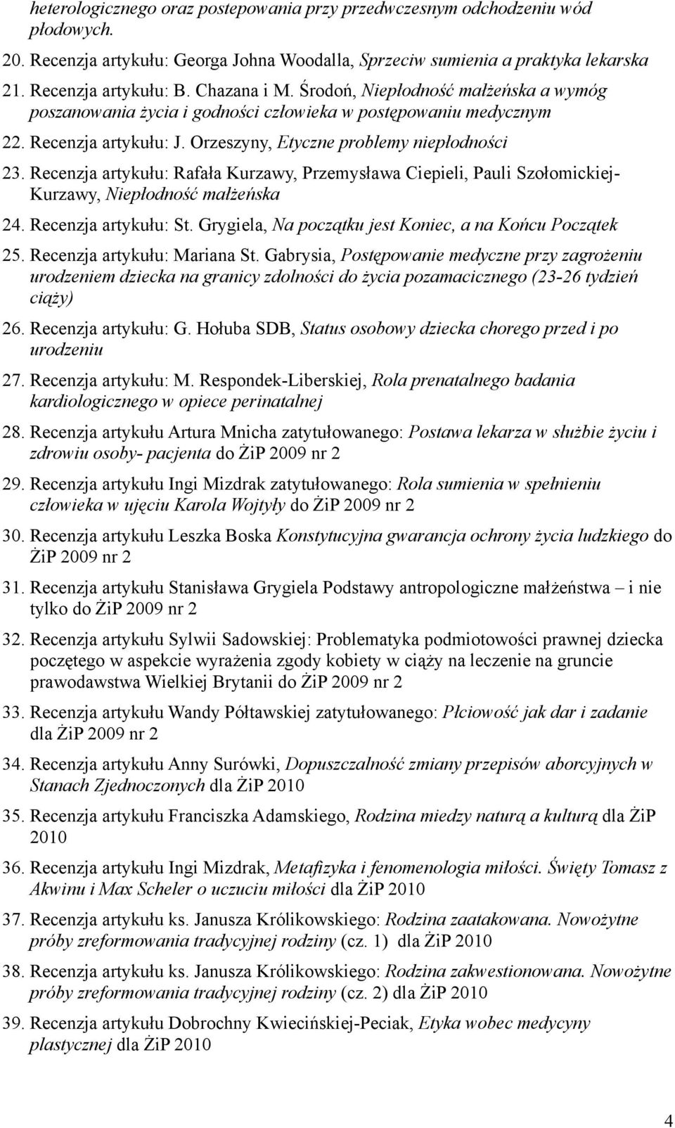 Recenzja artykułu: Rafała Kurzawy, Przemysława Ciepieli, Pauli Szołomickiej- Kurzawy, Niepłodność małżeńska 24. Recenzja artykułu: St. Grygiela, Na początku jest Koniec, a na Końcu Początek 25.