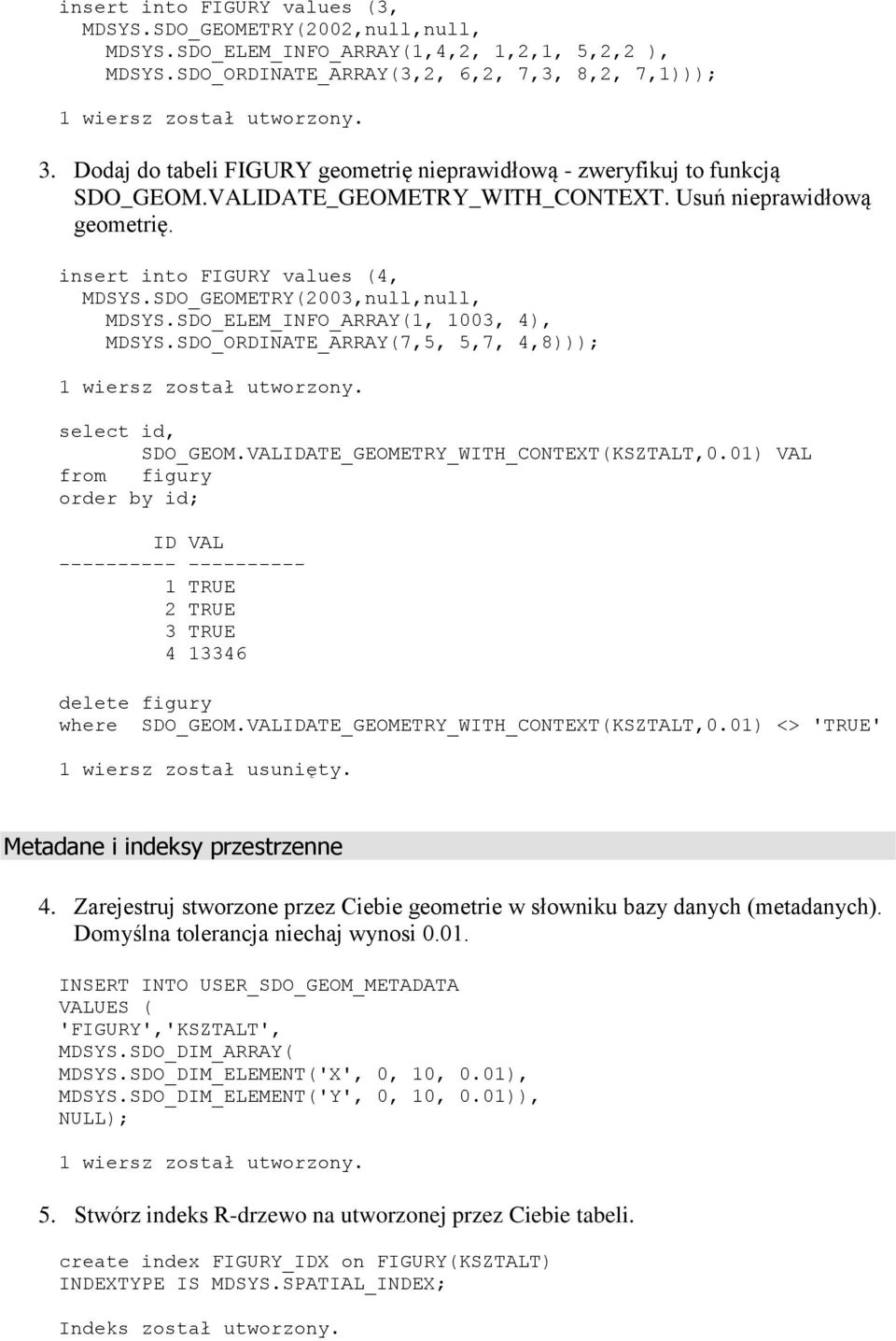 SDO_GEOMETRY(2003,null,null, MDSYS.SDO_ELEM_INFO_ARRAY(1, 1003, 4), MDSYS.SDO_ORDINATE_ARRAY(7,5, 5,7, 4,8))); select id, SDO_GEOM.VALIDATE_GEOMETRY_WITH_CONTEXT(KSZTALT,0.