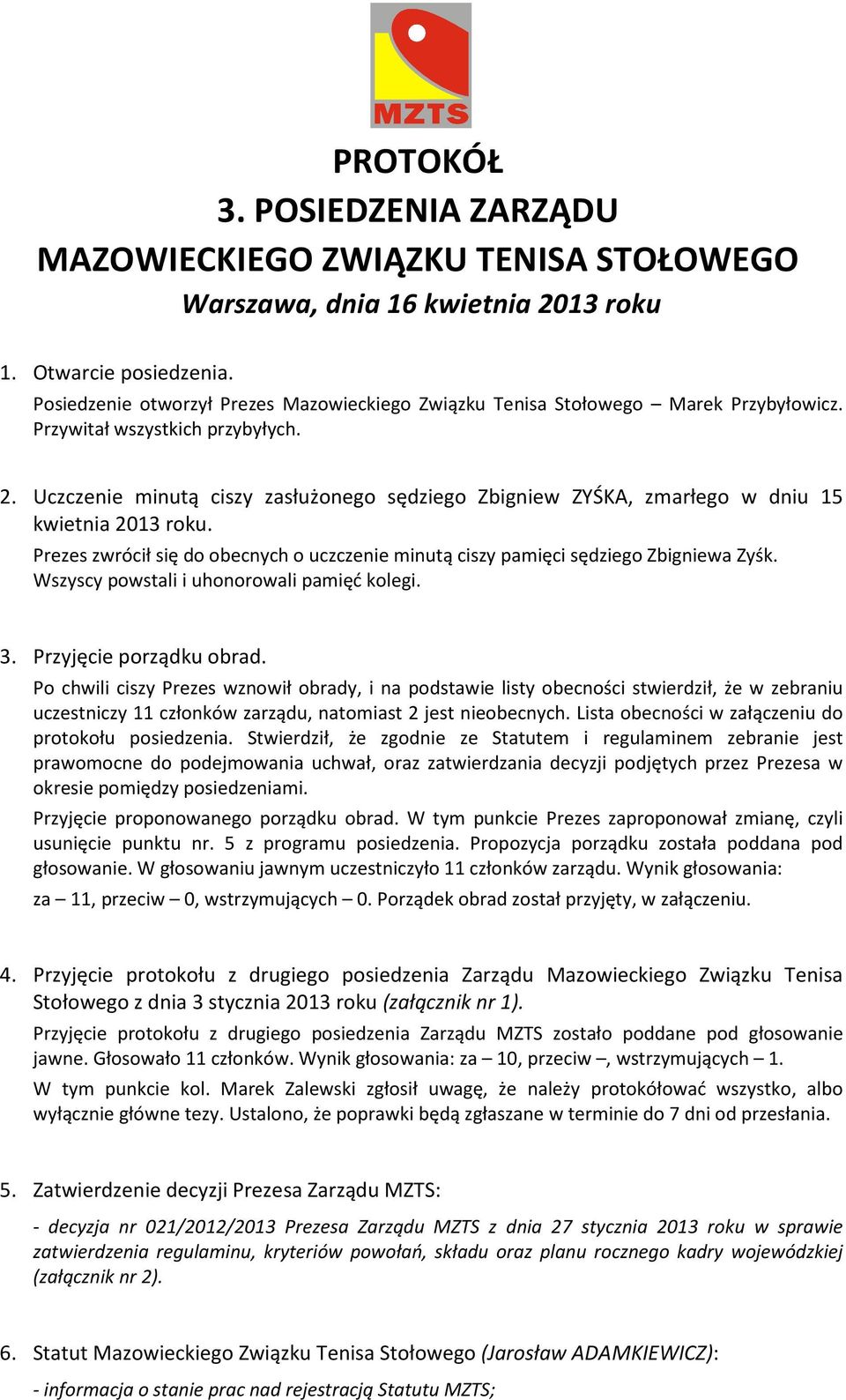 Uczczenie minutą ciszy zasłużonego sędziego Zbigniew ZYŚKA, zmarłego w dniu 15 kwietnia 2013 roku. Prezes zwrócił się do obecnych o uczczenie minutą ciszy pamięci sędziego Zbigniewa Zyśk.