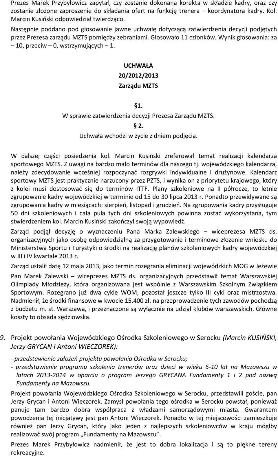 Wynik głosowania: za 10, przeciw 0, wstrzymujących 1. UCHWAŁA 20/2012/2013 Zarządu MZTS 1. W sprawie zatwierdzenia decyzji Prezesa Zarządu MZTS. 2. Uchwała wchodzi w życie z dniem podjęcia.