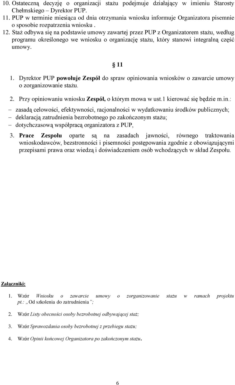 Staż odbywa się na podstawie umowy zawartej przez PUP z Organizatorem stażu, według programu określonego we wniosku o organizację stażu, który stanowi integralną część umowy. 11 1.