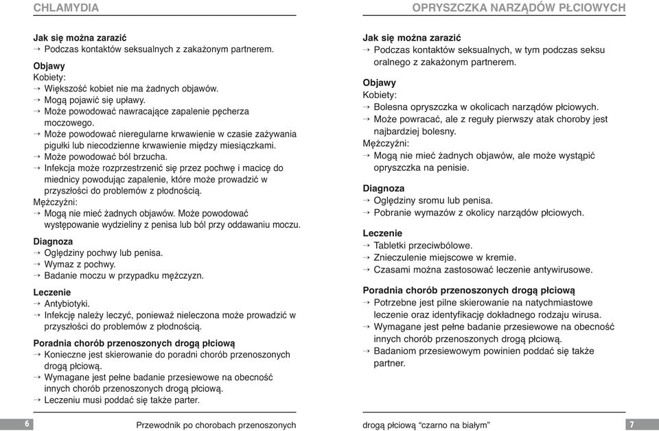 Infekcja może rozprzestrzenić się przez pochwę i macicę do miednicy powodując zapalenie, które może prowadzić w przyszłości do problemów z płodnością. Mężczyźni: Mogą nie mieć żadnych objawów.