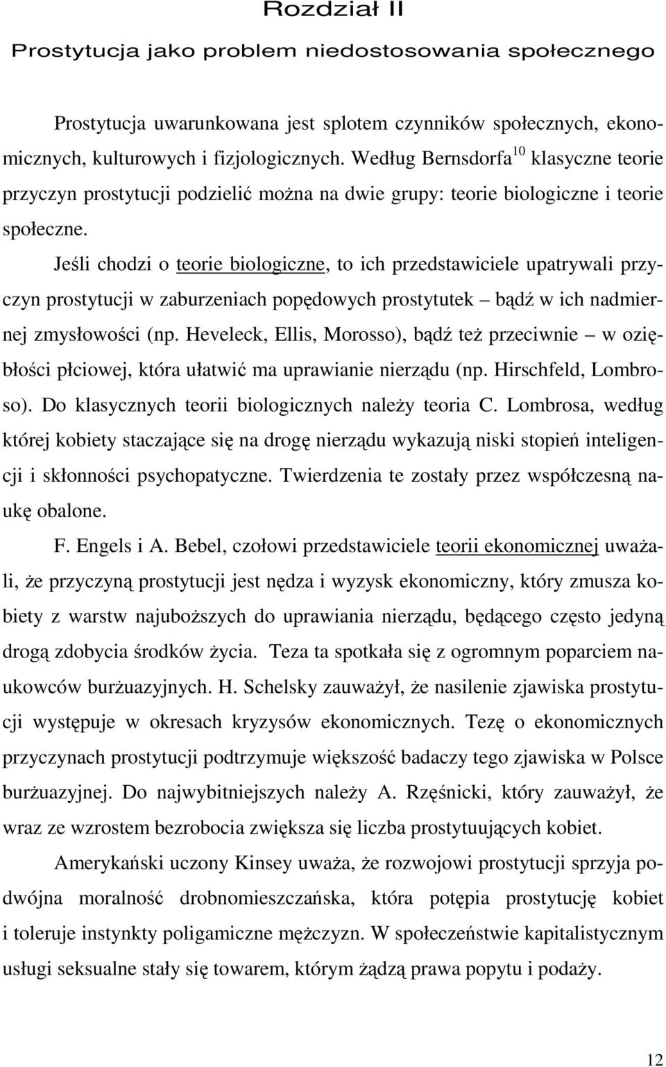 Jeśli chodzi o teorie biologiczne, to ich przedstawiciele upatrywali przyczyn prostytucji w zaburzeniach popędowych prostytutek bądź w ich nadmiernej zmysłowości (np.