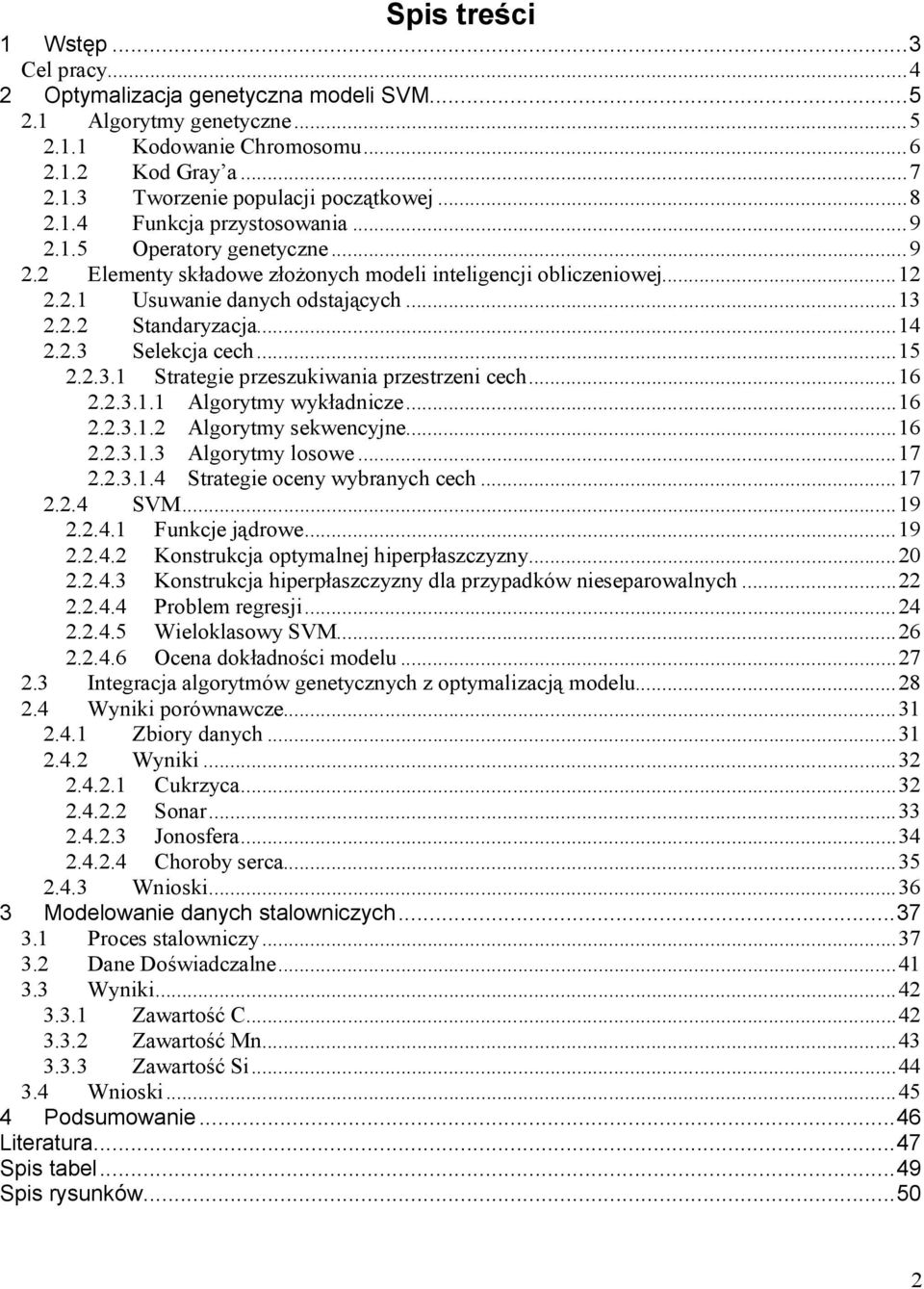 ..16 2.2.3.1.1 Algorytmy wykładncze...16 2.2.3.1.2 Algorytmy sekwencyjne...16 2.2.3.1.3 Algorytmy losowe...17 2.2.3.1.4 Stratege oceny wybranych cech...17 2.2.4 SVM...19 2.2.4.1 Funkcje jądrowe...19 2.2.4.2 Konstrukcja optymalnej hperpłaszczyzny.