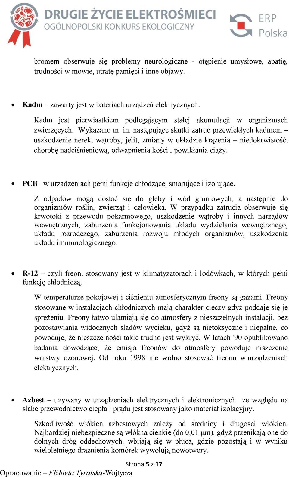 następujące skutki zatruć przewlekłych kadmem uszkodzenie nerek, wątroby, jelit, zmiany w układzie krążenia niedokrwistość, chorobę nadciśnieniową, odwapnienia kości, powikłania ciąży.
