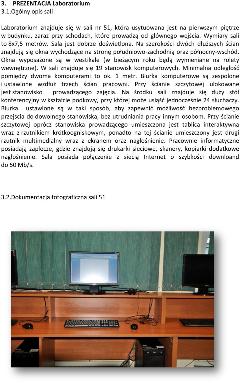 Okna wyposażone są w westikale (w bieżącym roku będą wymieniane na rolety wewnętrzne). W sali znajduje się 19 stanowisk komputerowych. Minimalna odległość pomiędzy dwoma komputerami to ok. 1 metr.