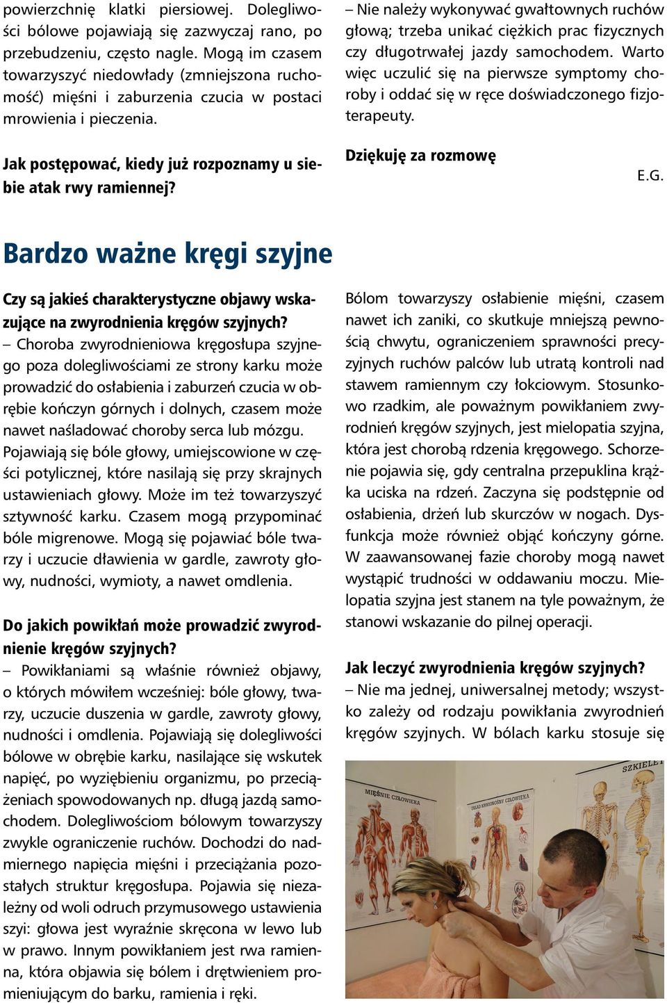 Nie należy wykonywać gwałtownych ruchów głową; trzeba unikać ciężkich prac fizycznych czy długotrwałej jazdy samochodem.