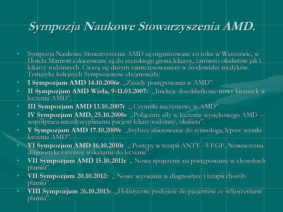 Cieszą się dużym zainteresowaniem w środowisku medyków. Tematyka kolejnych Sympozjonów obejmowała: I Sympozjum AMD 14.10.2006r. Zasady postępowania w AMD. II Sympozjum AMD Wisła, 9-11.03.2007r.