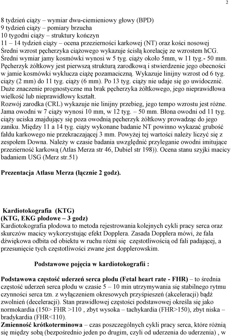 Pęcherzyk żółtkowy jest pierwszą strukturą zarodkową i stwierdzenie jego obecności w jamie kosmówki wyklucza ciążę pozamaciczną. Wykazuje linijny wzrost od 6 tyg. ciąży (2 mm) do 11 tyg. ciąży (6 mm).