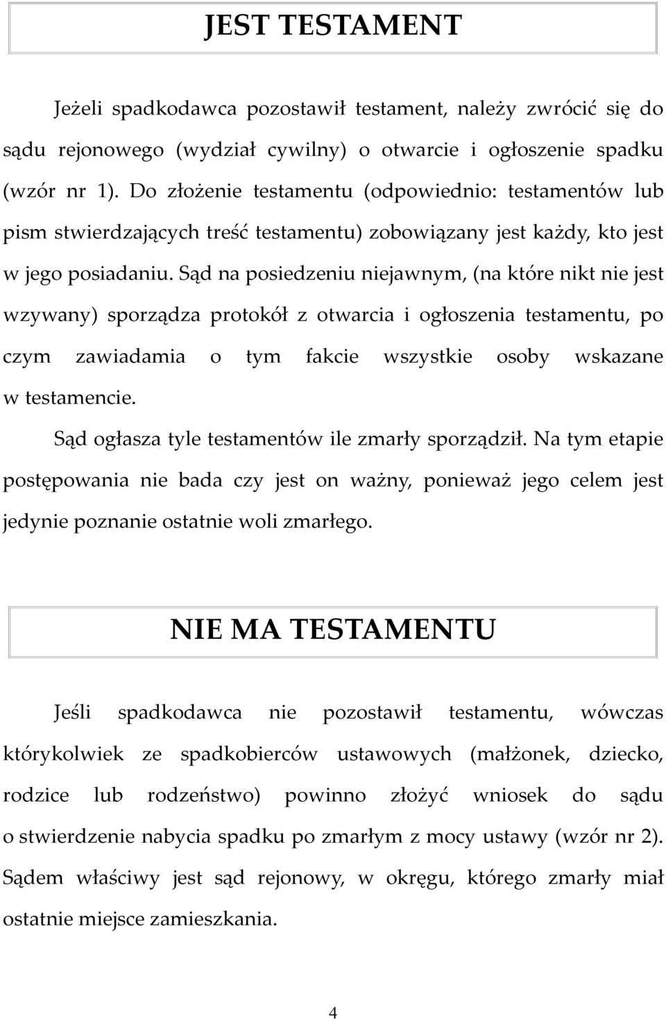 Sąd na posiedzeniu niejawnym, (na które nikt nie jest wzywany) sporządza protokół z otwarcia i ogłoszenia testamentu, po czym zawiadamia o tym fakcie wszystkie osoby wskazane w testamencie.