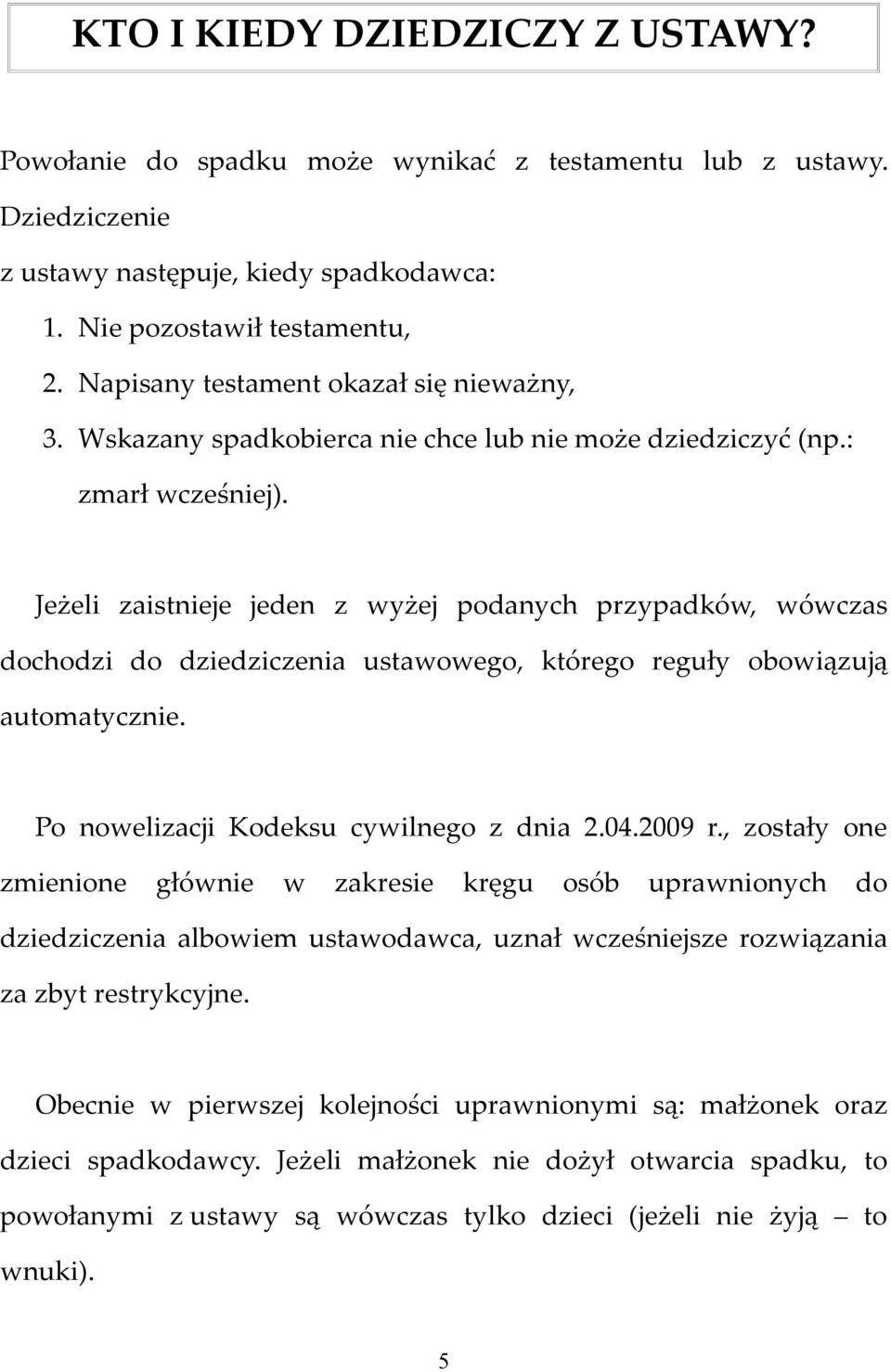 Jeżeli zaistnieje jeden z wyżej podanych przypadków, wówczas dochodzi do dziedziczenia ustawowego, którego reguły obowiązują automatycznie. Po nowelizacji Kodeksu cywilnego z dnia 2.04.2009 r.