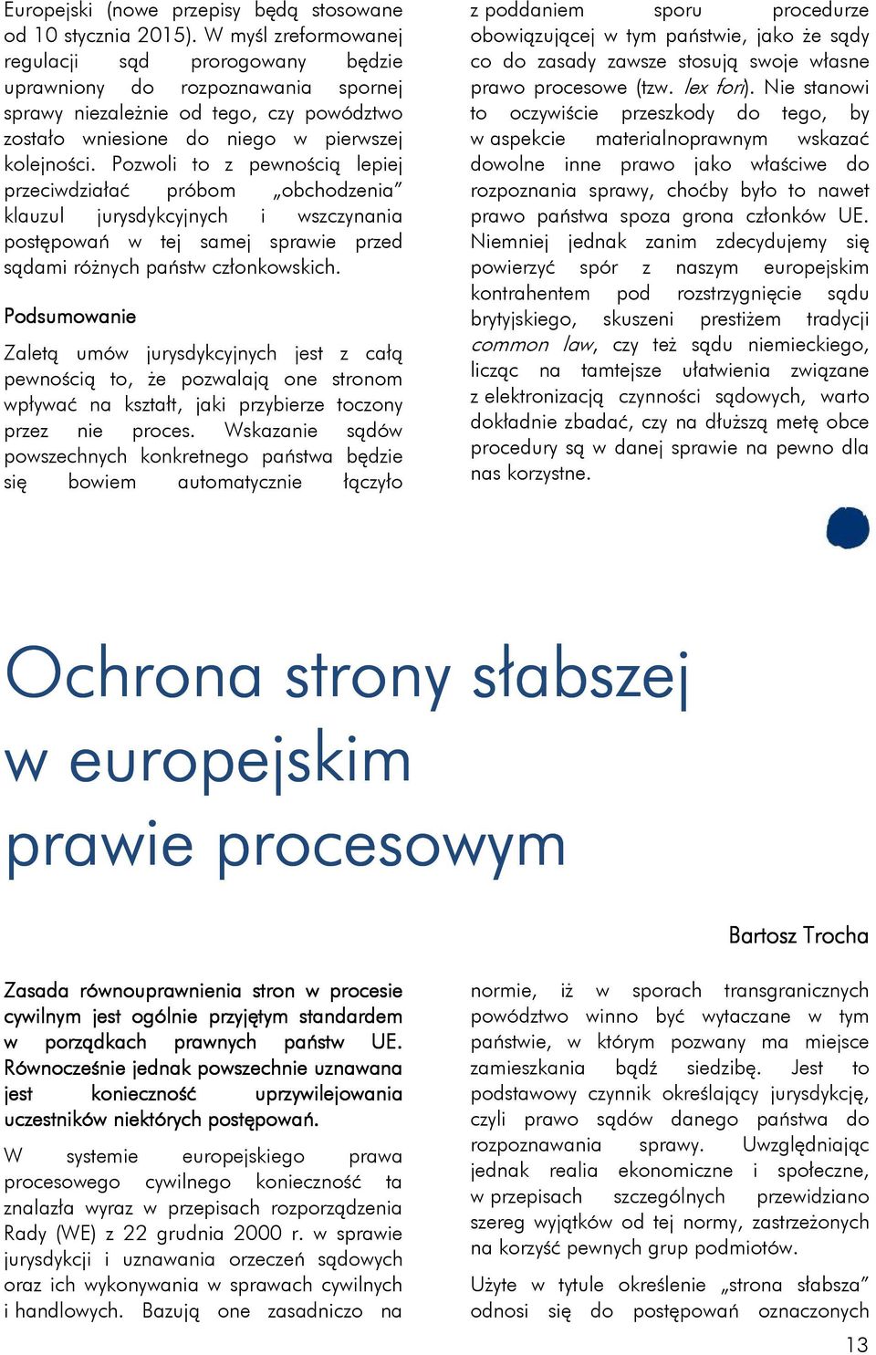Pozwoli to z pewnością lepiej przeciwdziałać próbom obchodzenia klauzul jurysdykcyjnych i wszczynania postępowań w tej samej sprawie przed sądami różnych państw członkowskich.