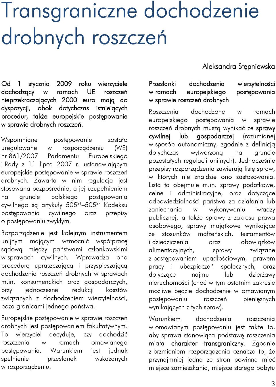 Wspomniane postępowanie zostało uregulowane w rozporządzeniu (WE) nr 861/2007 Parlamentu Europejskiego i Rady z 11 lipca 2007 r. ustanawiającym europejskie postępowanie w sprawie roszczeń drobnych.