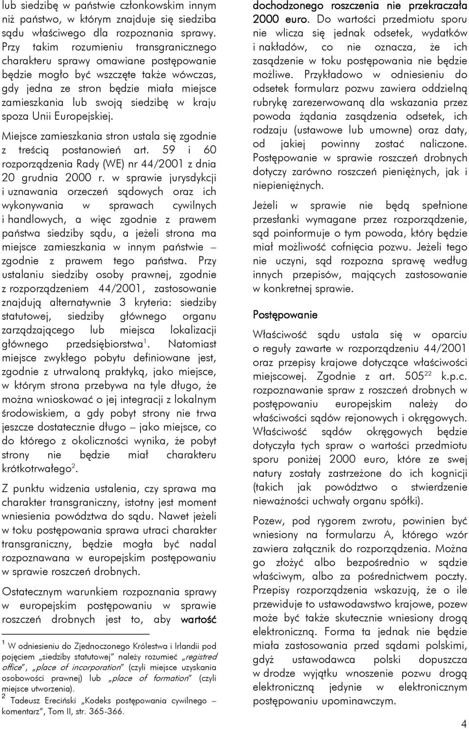 spoza Unii Europejskiej. Miejsce zamieszkania stron ustala się zgodnie z treścią postanowień art. 59 i 60 rozporządzenia Rady (WE) nr 44/2001 z dnia 20 grudnia 2000 r.