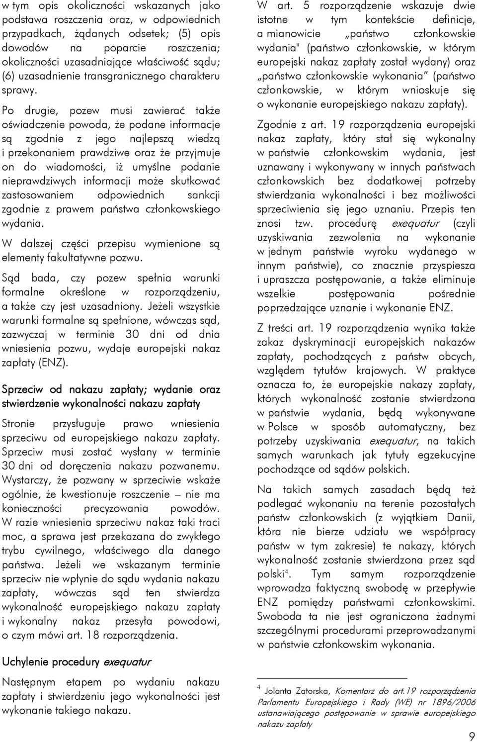 Po drugie, pozew musi zawierać także oświadczenie powoda, że podane informacje są zgodnie z jego najlepszą wiedzą i przekonaniem prawdziwe oraz że przyjmuje on do wiadomości, iż umyślne podanie