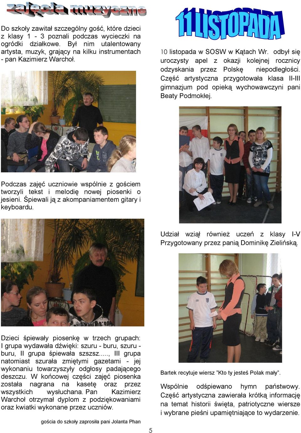 Część artystyczna przygotowała klasa II-III gimnazjum pod opieką wychowawczyni pani Beaty Podmokłej. Podczas zajęć uczniowie wspólnie z gościem tworzyli tekst i melodię nowej piosenki o jesieni.
