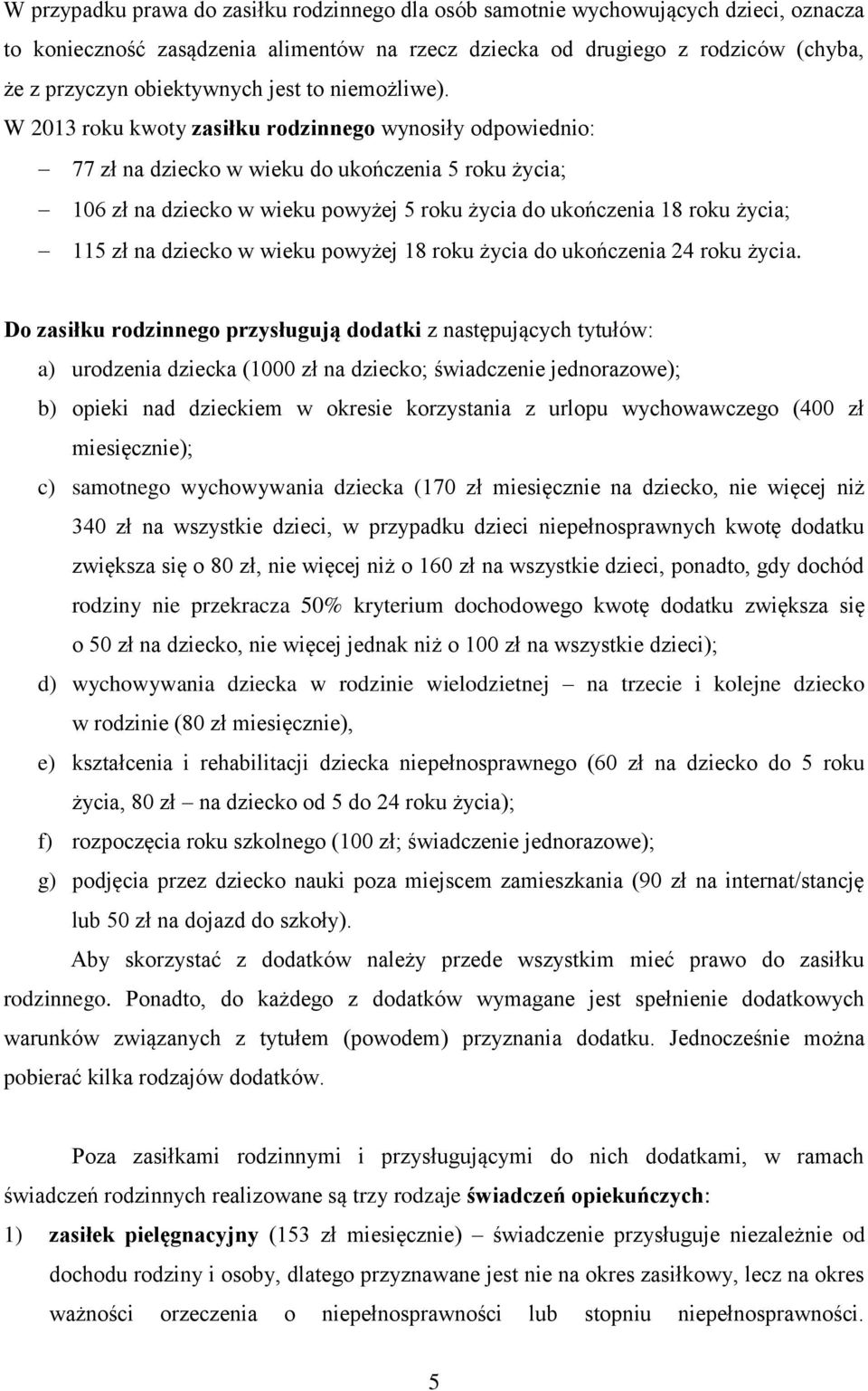 W 2013 roku kwoty zasiłku rodzinnego wynosiły odpowiednio: 77 zł na dziecko w wieku do ukończenia 5 roku życia; 106 zł na dziecko w wieku powyżej 5 roku życia do ukończenia 18 roku życia; 115 zł na
