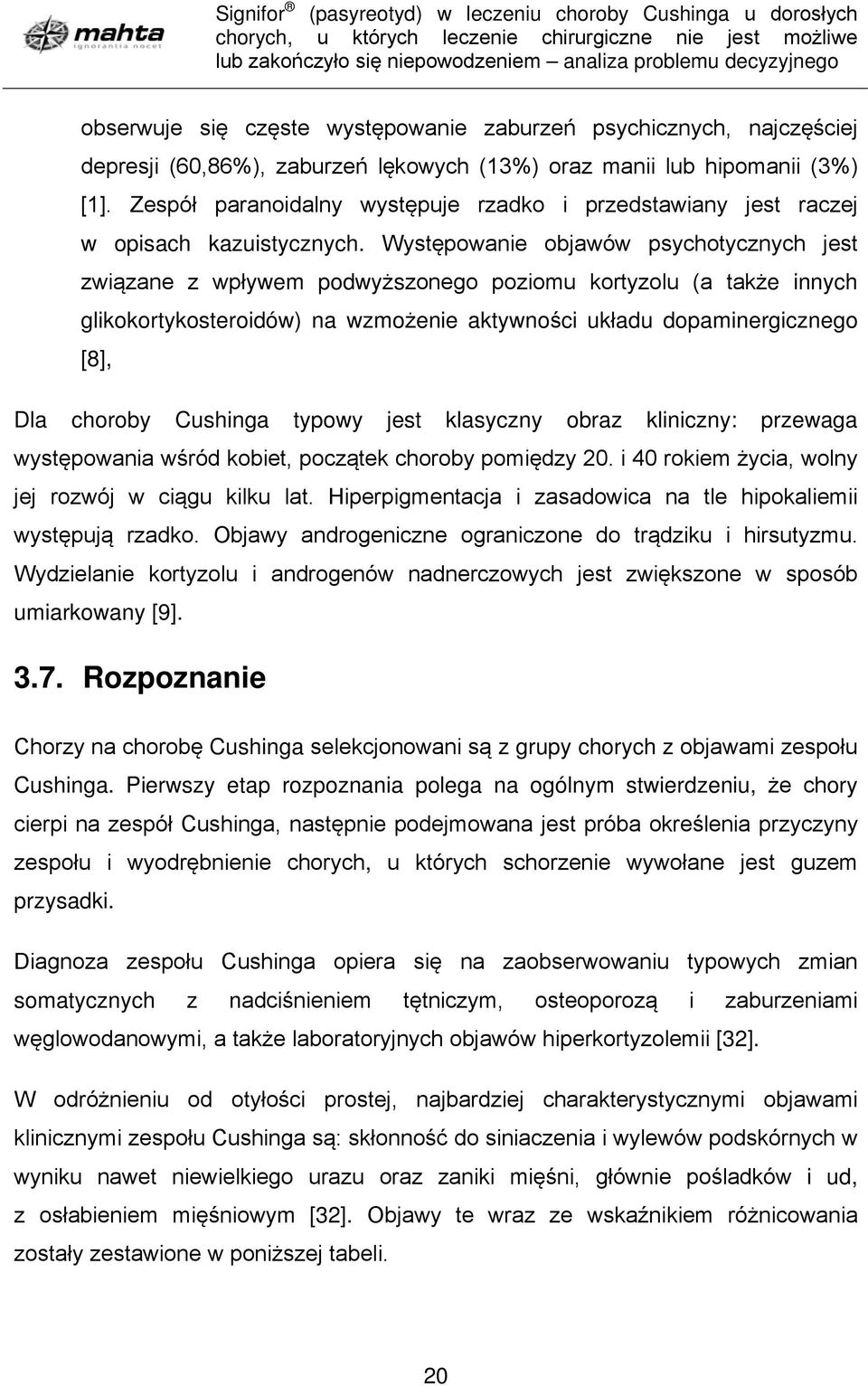 Występowanie objawów psychotycznych jest związane z wpływem podwyższonego poziomu kortyzolu (a także innych glikokortykosteroidów) na wzmożenie aktywności układu dopaminergicznego [8], Dla choroby