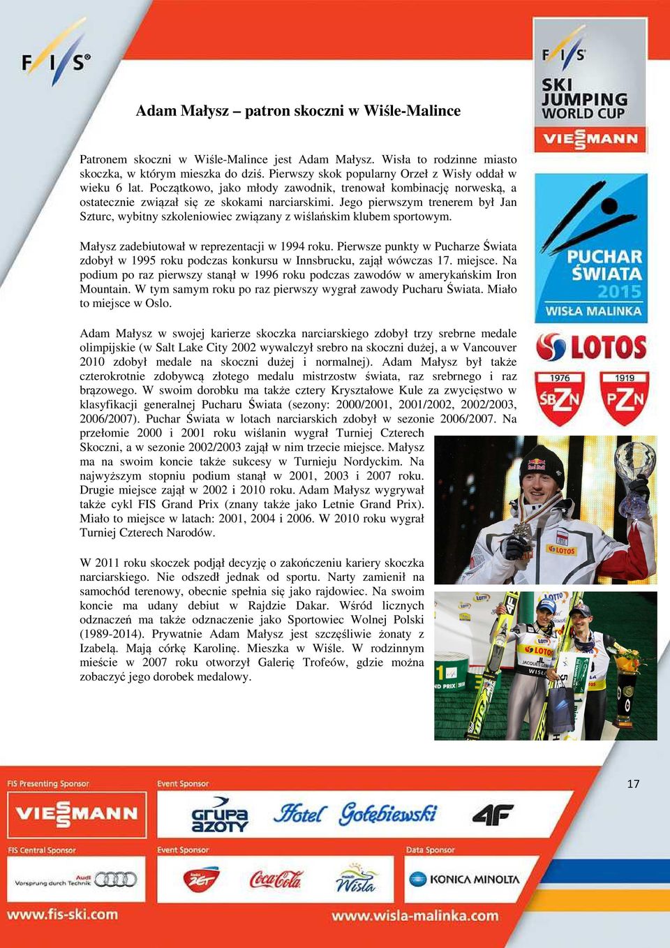 Jego pierwszym trenerem był Jan Szturc, wybitny szkoleniowiec związany z wiślańskim klubem sportowym. Małysz zadebiutował w reprezentacji w 1994 roku.