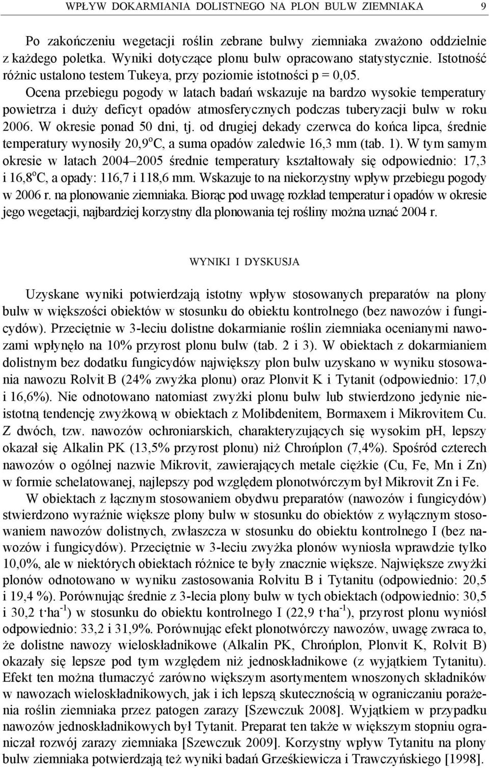 Ocena przebiegu pogody w latach badań wskazuje na bardzo wysokie temperatury powietrza i duży deficyt opadów atmosferycznych podczas tuberyzacji bulw w roku 2006. W okresie ponad 50 dni, tj.