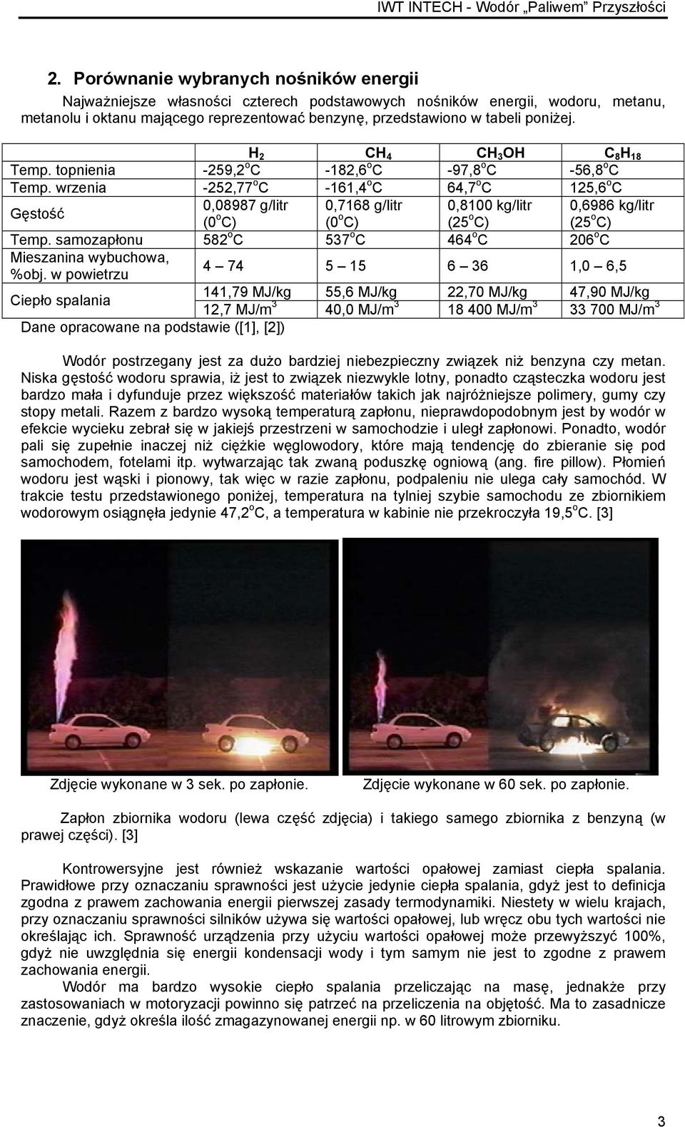 wrzenia -252,77 o C -161,4 o C 64,7 o C 125,6 o C Gęstość 0,08987 g/litr 0,7168 g/litr 0,8100 kg/litr 0,6986 kg/litr (0 o C) (0 o C) (25 o C) (25 o C) Temp.