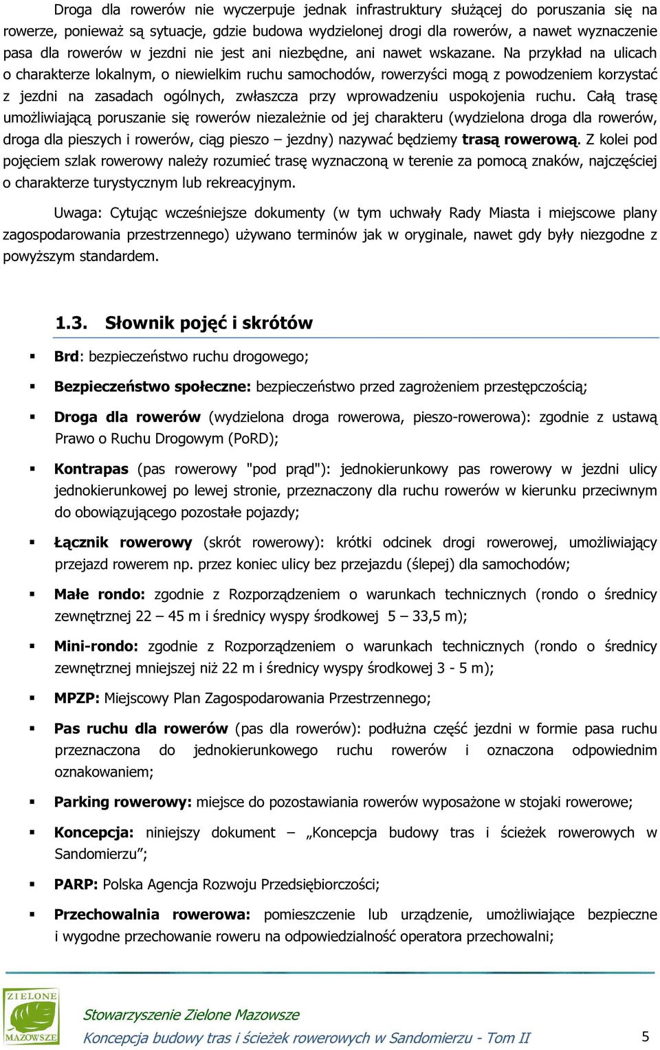 Na przykład na ulicach o charakterze lokalnym, o niewielkim ruchu samochodów, rowerzyści mogą z powodzeniem korzystać z jezdni na zasadach ogólnych, zwłaszcza przy wprowadzeniu uspokojenia ruchu.