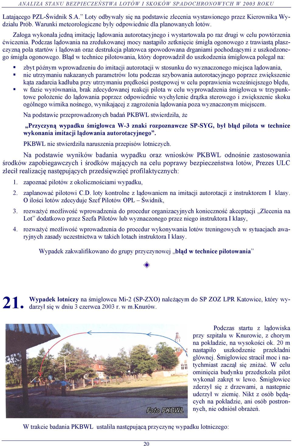 Podczas lądowania na zredukowanej mocy nastąpiło zetknięcie śmigła ogonowego z trawiastą płaszczyzną pola startów i lądowań oraz destrukcja płatowca spowodowana drganiami pochodzącymi z uszkodzonego