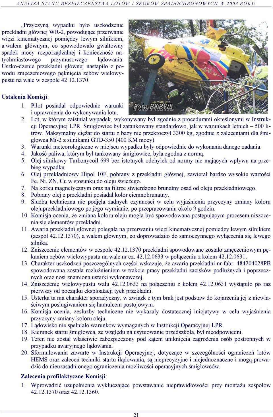 Pilot posiadał odpowiednie warunki i uprawnienia do wykonywania lotu. 2. Lot, w którym zaistniał wypadek, wykonywany był zgodnie z procedurami określonymi w Instrukcji Operacyjnej LPR.