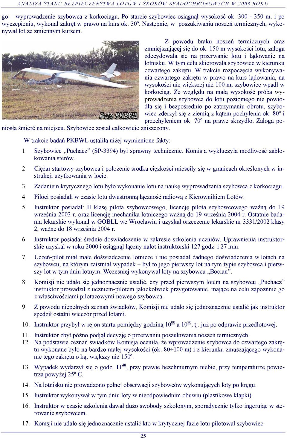 150 m wysokości lotu, załoga zdecydowała się na przerwanie lotu i lądowanie na lotnisku. W tym celu skierowała szybowiec w kierunku czwartego zakrętu.