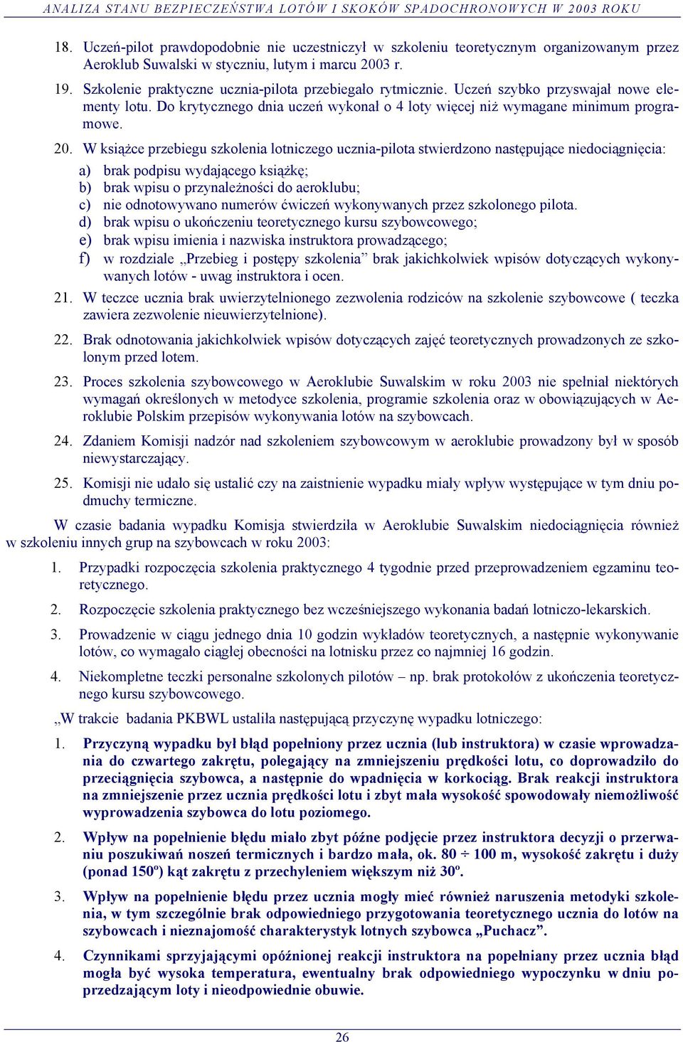 W książce przebiegu szkolenia lotniczego ucznia-pilota stwierdzono następujące niedociągnięcia: a) brak podpisu wydającego książkę; b) brak wpisu o przynależności do aeroklubu; c) nie odnotowywano