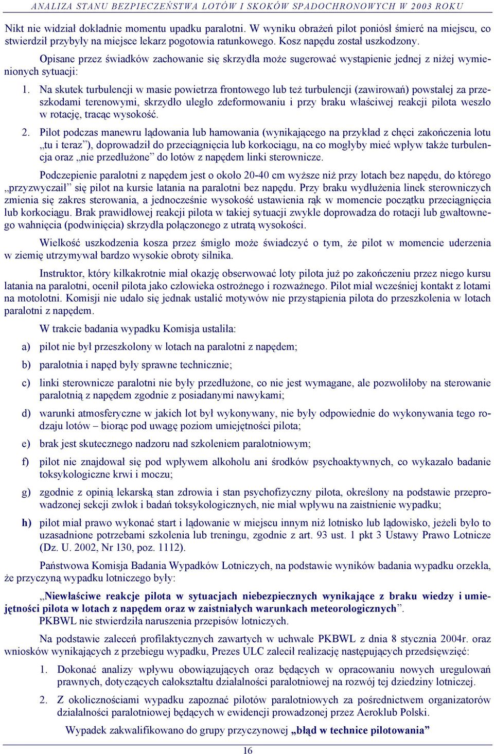 Na skutek turbulencji w masie powietrza frontowego lub też turbulencji (zawirowań) powstałej za przeszkodami terenowymi, skrzydło uległo zdeformowaniu i przy braku właściwej reakcji pilota weszło w
