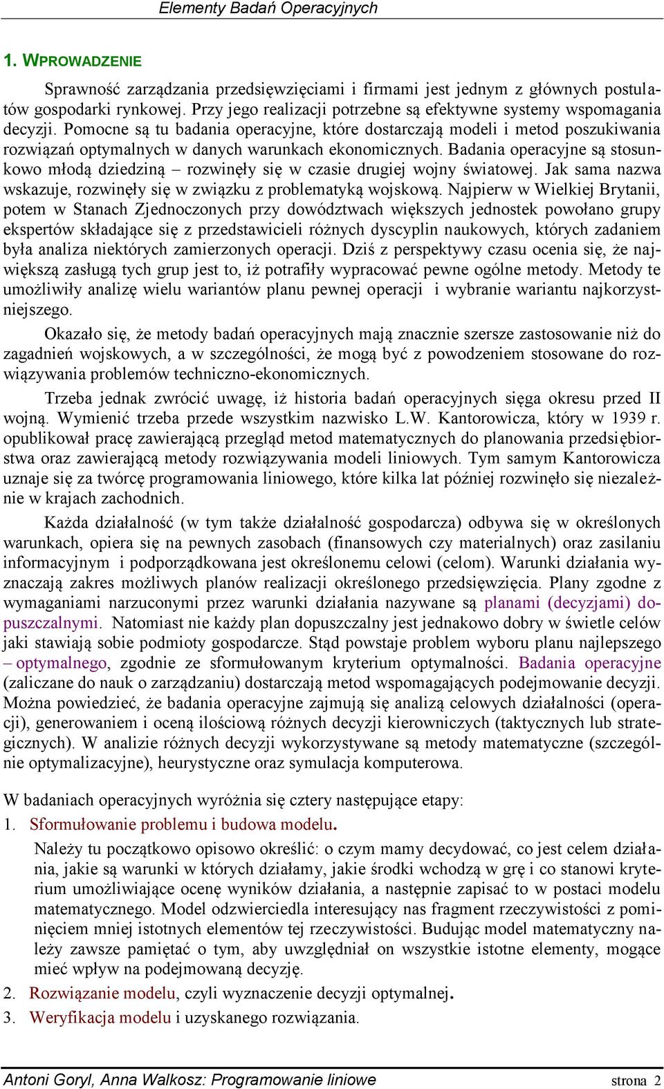 Badania operacyne są stosunkowo młodą dziedziną rozwinęły się w czasie drugie wony światowe. Jak sama nazwa wskazue, rozwinęły się w związku z problematyką woskową.