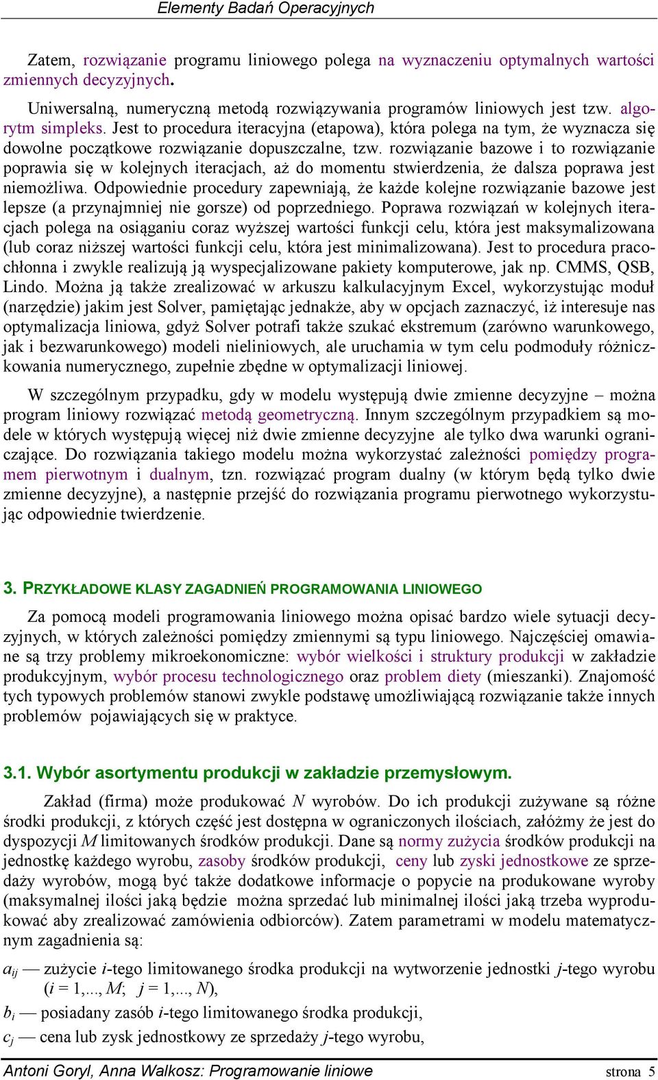 rozwiązanie bazowe i to rozwiązanie poprawia się w kolenych iteracach, aż do momentu stwierdzenia, że dalsza poprawa est niemożliwa.