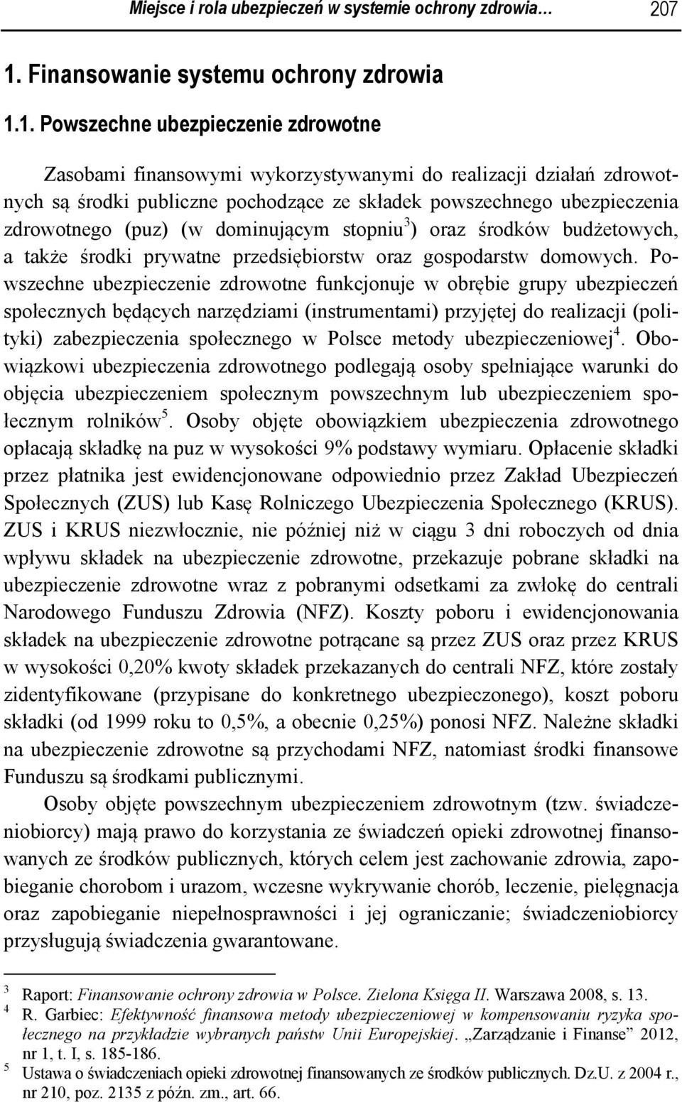1. Powszechne ubezpieczenie zdrowotne Zasobami finansowymi wykorzystywanymi do realizacji działań zdrowotnych są środki publiczne pochodzące ze składek powszechnego ubezpieczenia zdrowotnego (puz) (w
