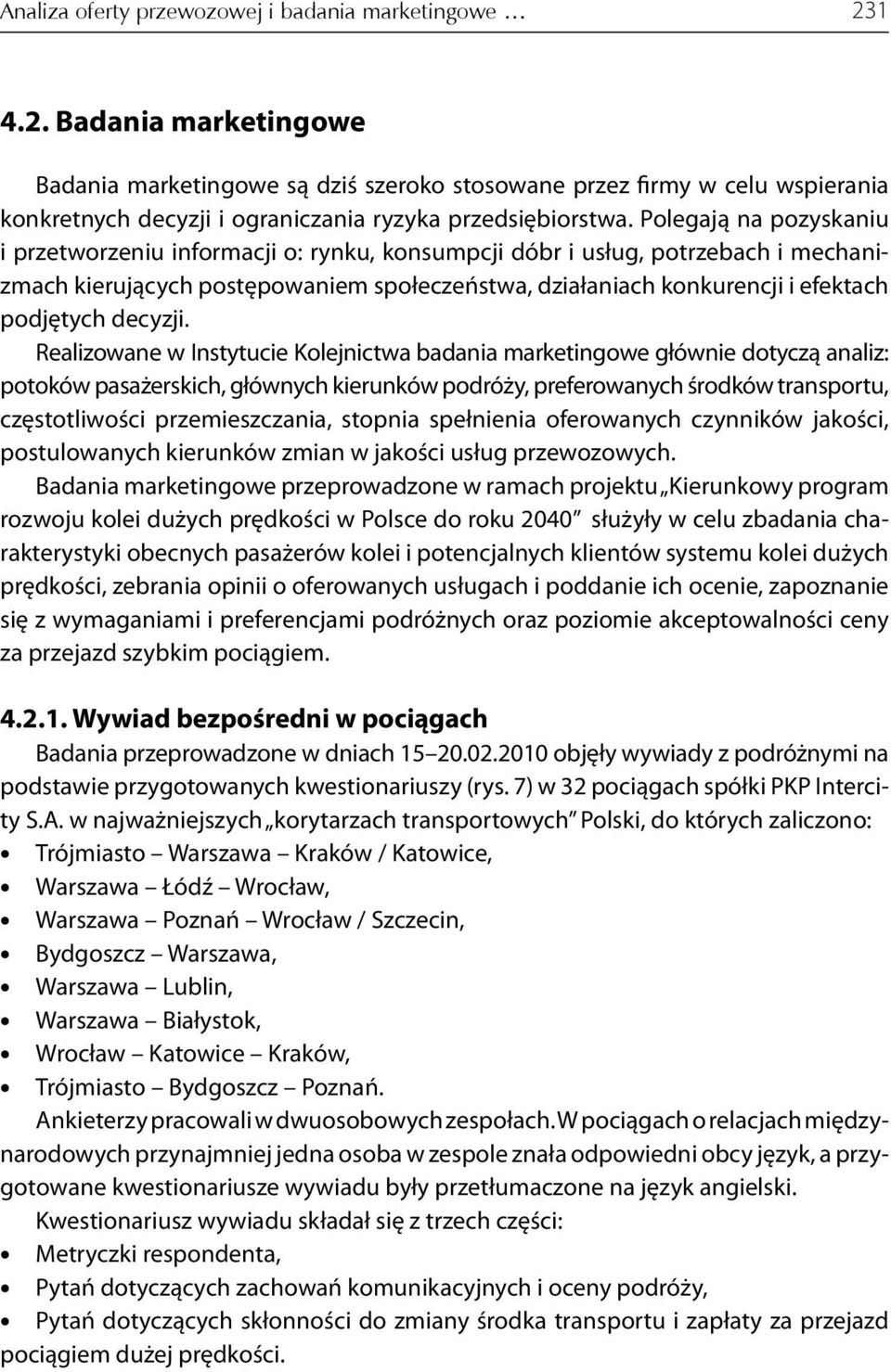 Polegają na pozyskaniu i przetworzeniu informacji o: rynku, konsumpcji dóbr i usług, potrzebach i mechanizmach kierujących postępowaniem społeczeństwa, działaniach konkurencji i efektach podjętych