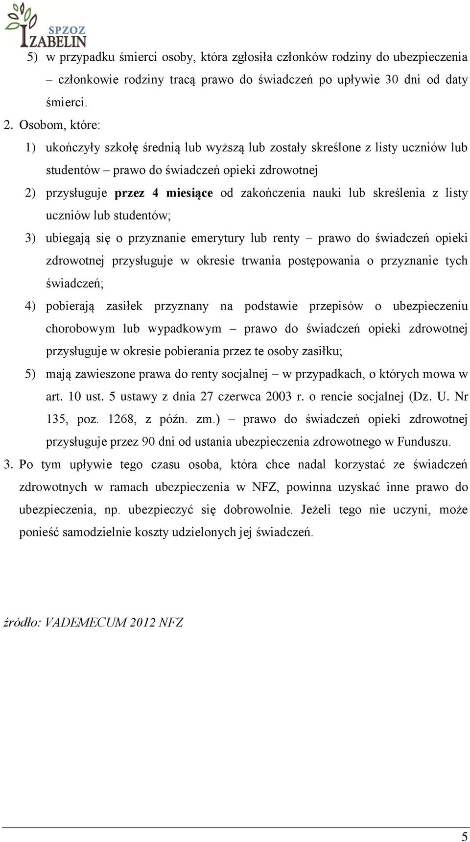 skreślenia z listy uczniów lub studentów; 3) ubiegają się o przyznanie emerytury lub renty prawo do świadczeń opieki zdrowotnej przysługuje w okresie trwania postępowania o przyznanie tych świadczeń;