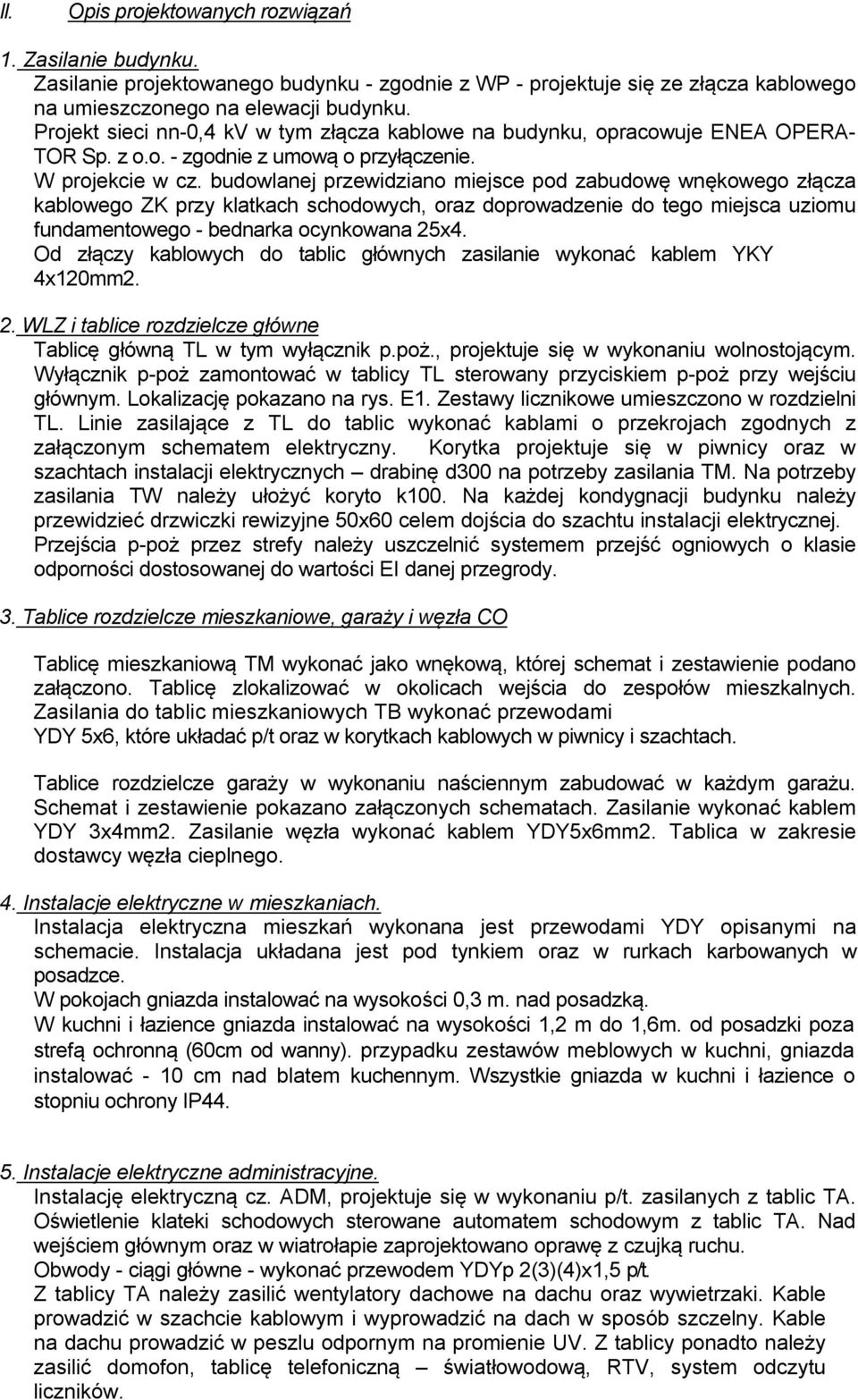 budowlanej przewidziano miejsce pod zabudowę wnękowego złącza kablowego ZK przy klatkach schodowych, oraz doprowadzenie do tego miejsca uziomu fundamentowego - bednarka ocynkowana 25x4.