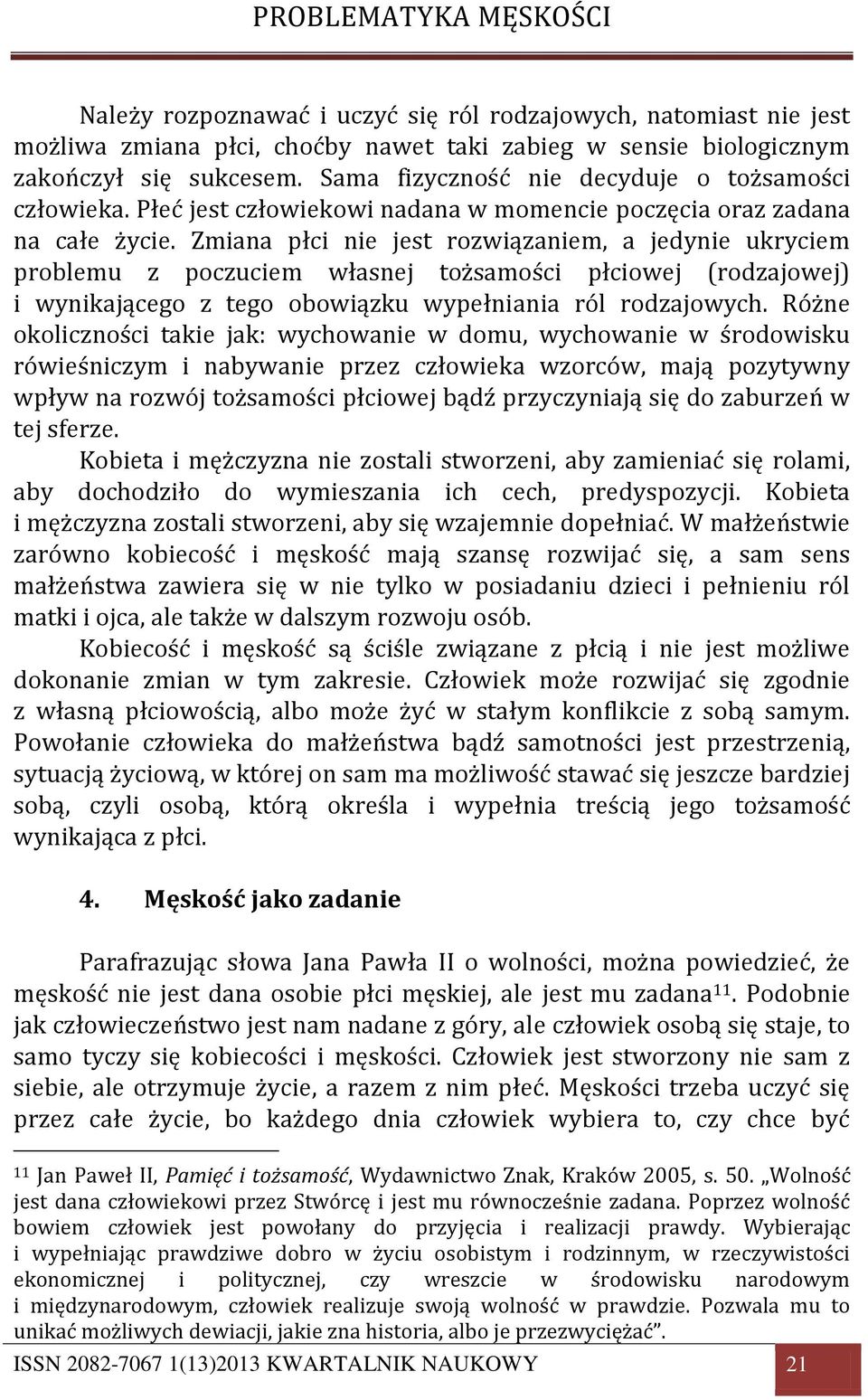 Zmiana płci nie jest rozwiązaniem, a jedynie ukryciem problemu z poczuciem własnej tożsamości płciowej (rodzajowej) i wynikającego z tego obowiązku wypełniania ról rodzajowych.