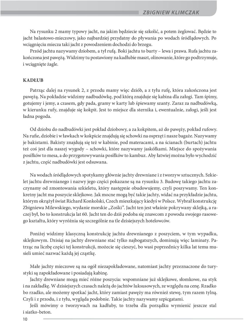 Widzimy tu postawiony na kadłubie maszt, olinowanie, które go podtrzymuje, i wciągnięte żagle. KADŁUB Patrząc dalej na rysunek 2, z przodu mamy więc dziób, a z tyłu rufę, która zakończona jest pawężą.