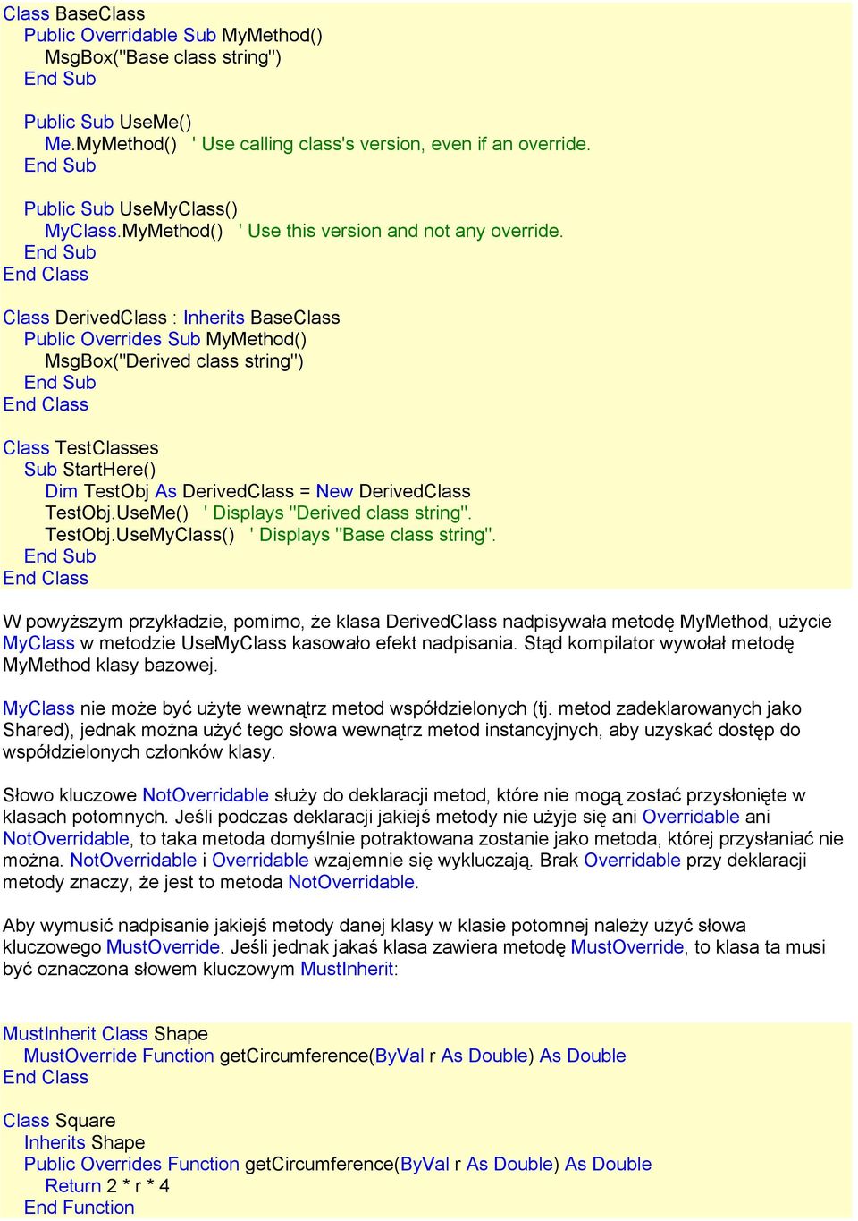 Class DerivedClass : Inherits BaseClass Public Overrides Sub MyMethod() MsgBox("Derived class string") Class TestClasses Sub StartHere() Dim TestObj As DerivedClass = New DerivedClass TestObj.