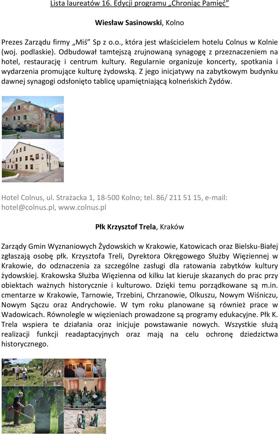 Z jego inicjatywy na zabytkowym budynku dawnej synagogi odsłonięto tablicę upamiętniającą kolneńskich Żydów. Hotel Colnus, ul. Strażacka 1, 18-500 Kolno; tel. 86/ 211 51 15, e-mail: hotel@colnus.
