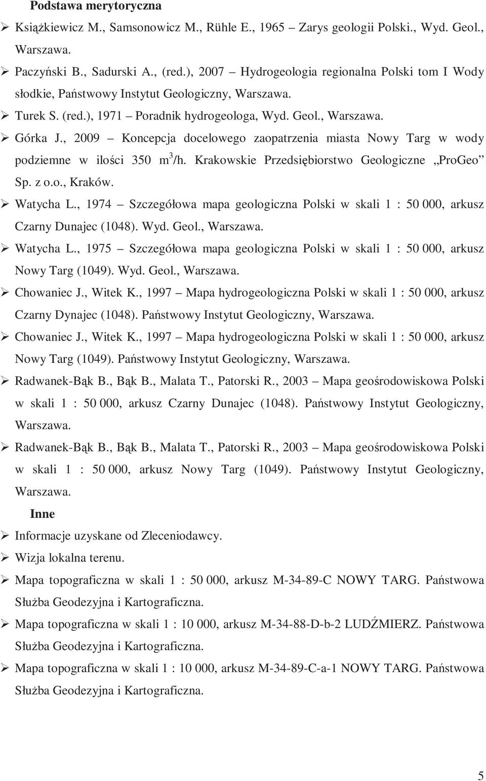 , 2009 Koncepcja docelowego zaopatrzenia miasta Nowy Targ w wody podziemne w ilości 350 m 3 /h. Krakowskie Przedsiębiorstwo Geologiczne ProGeo Sp. z o.o., Kraków. Watycha L.