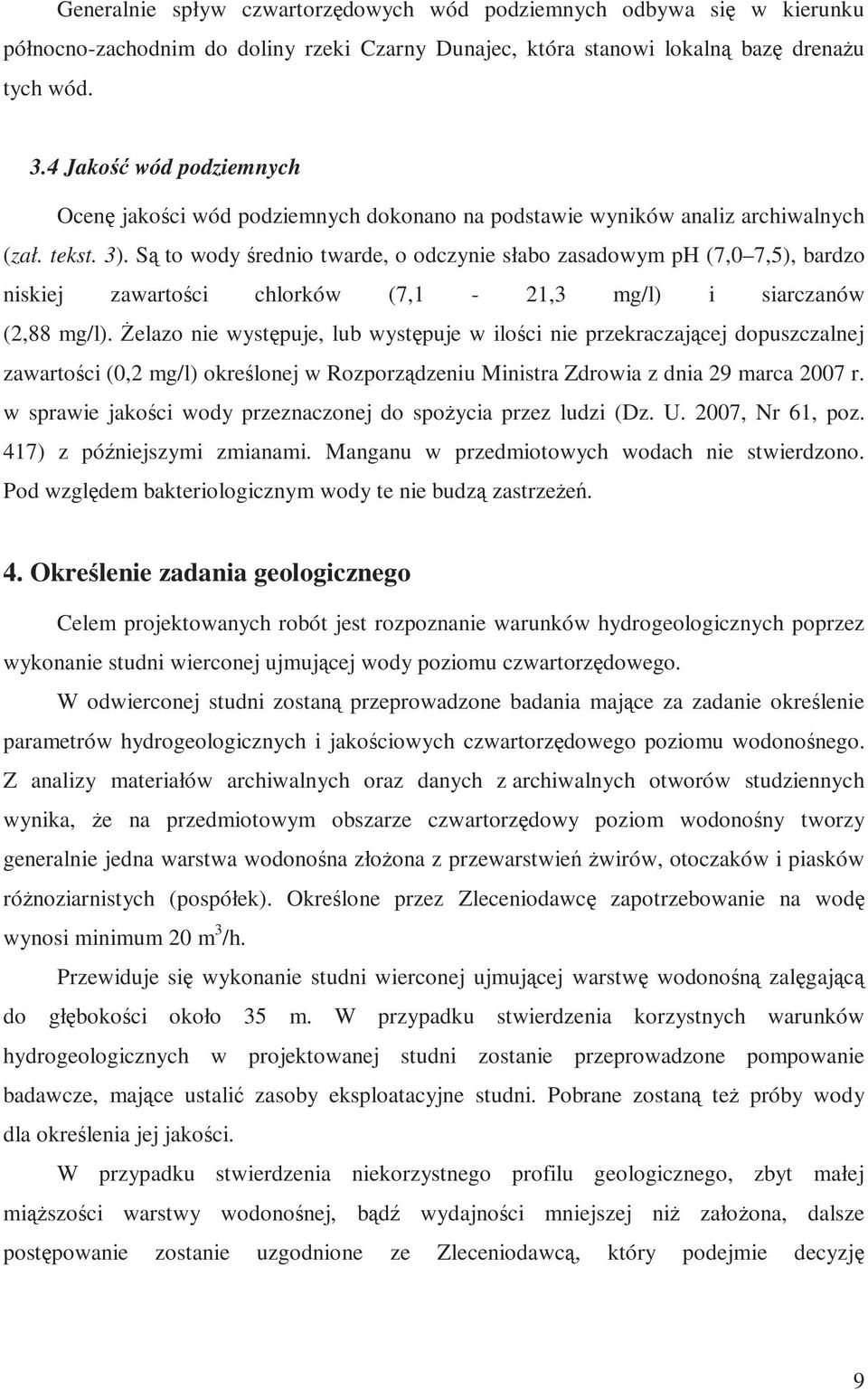 Są to wody średnio twarde, o odczynie słabo zasadowym ph (7,0 7,5), bardzo niskiej zawartości chlorków (7,1-21,3 mg/l) i siarczanów (2,88 mg/l).