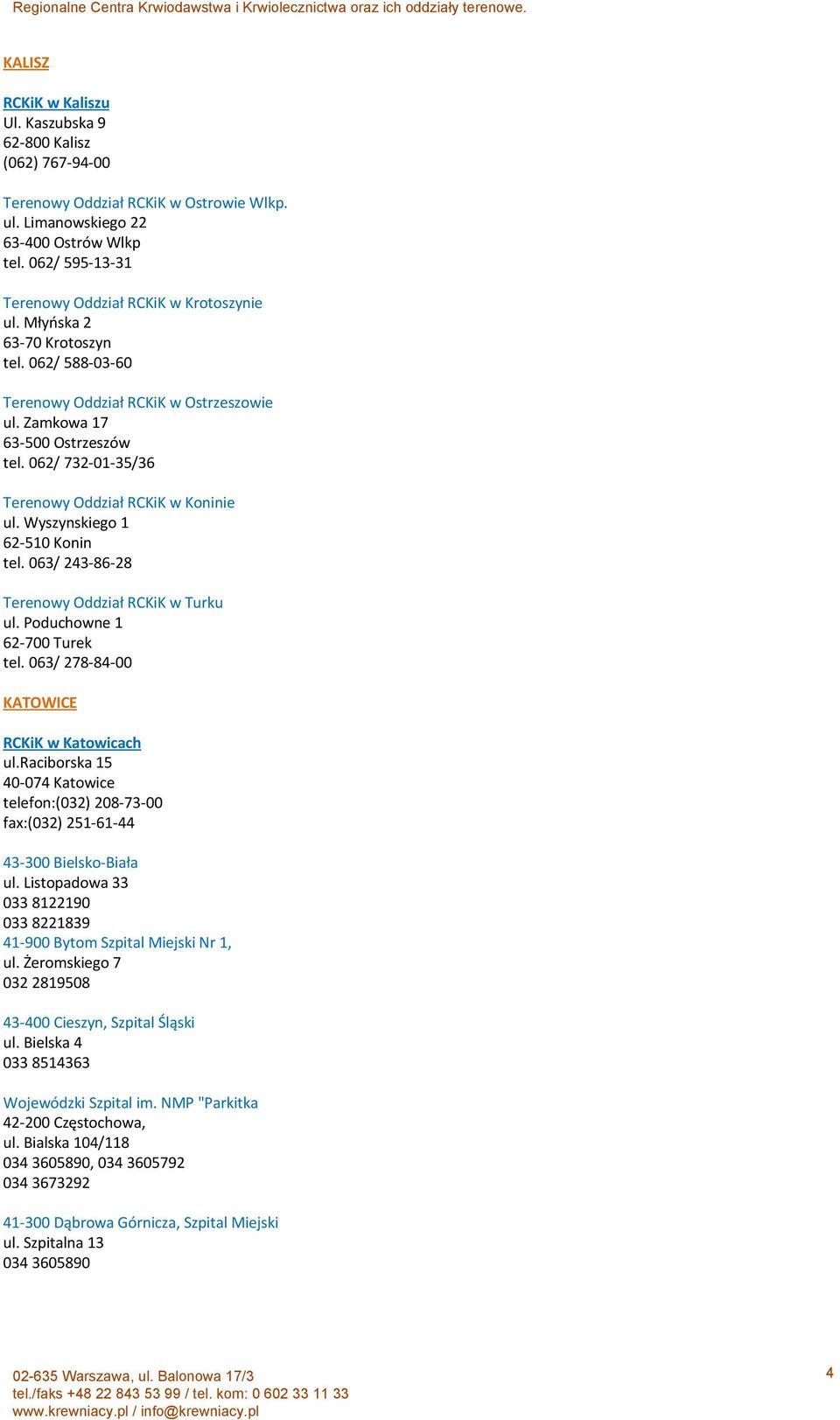 062/ 732-01-35/36 Terenowy Oddział RCKiK w Koninie ul. Wyszynskiego 1 62-510 Konin tel. 063/ 243-86-28 Terenowy Oddział RCKiK w Turku ul. Poduchowne 1 62-700 Turek tel.