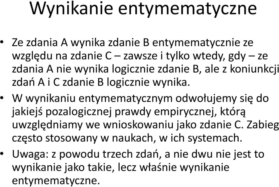 W wynikaniu entymematycznym odwołujemy się do jakiejś pozalogicznej prawdy empirycznej, którą uwzględniamy we wnioskowaniu jako