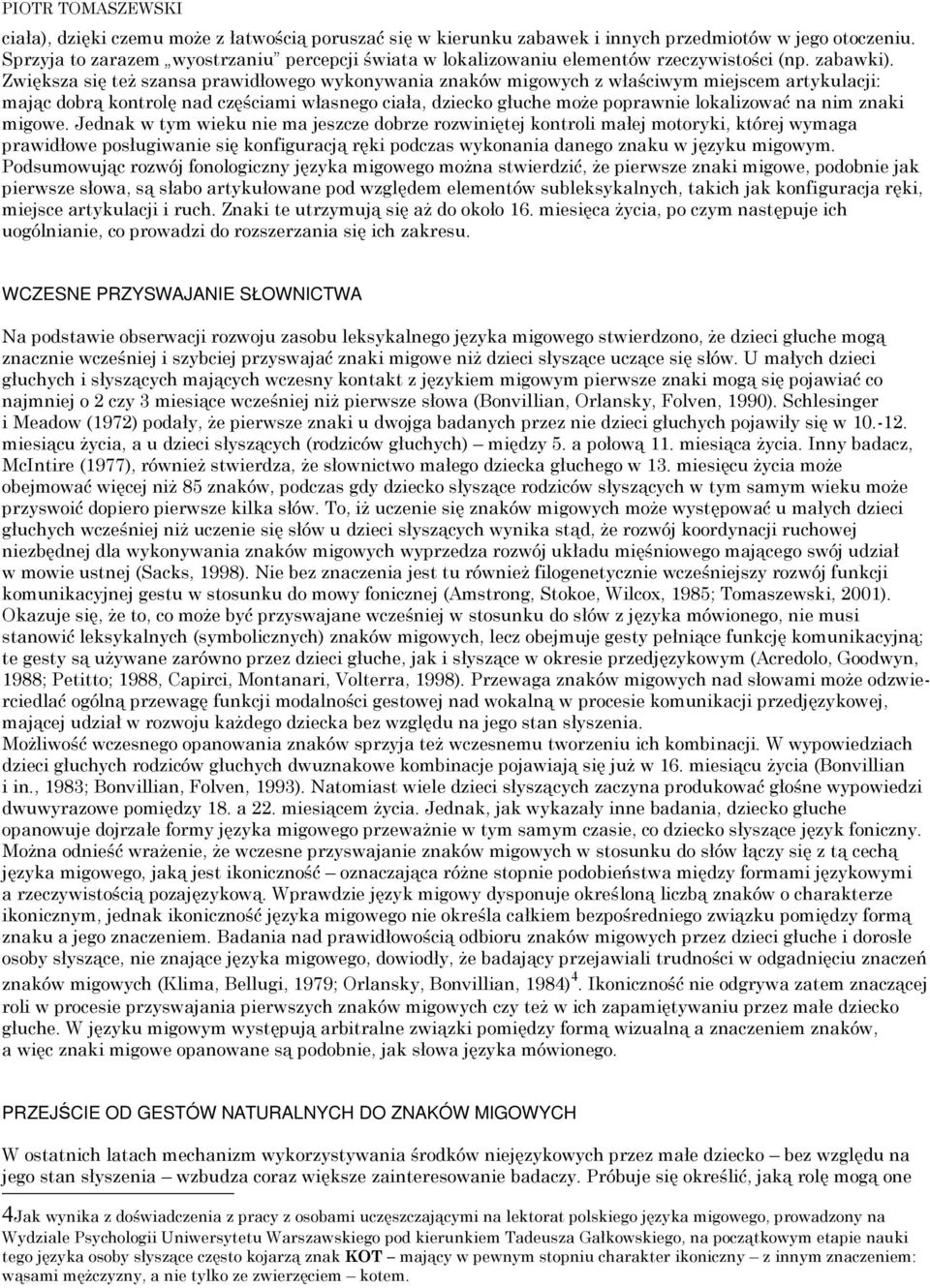 Zwiększa się też szansa prawidłowego wykonywania znaków migowych z właściwym miejscem artykulacji: mając dobrą kontrolę nad częściami własnego ciała, dziecko głuche może poprawnie lokalizować na nim