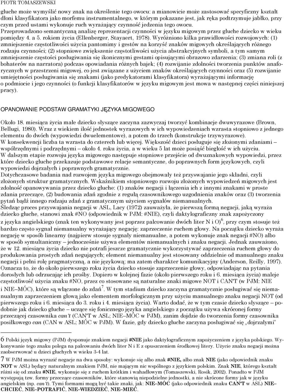 Przeprowadzono semantyczną analizę reprezentacji czynności w języku migowym przez głuche dziecko w wieku pomiędzy 4. a 5. rokiem życia (Ellenberger, Stayaert, 1978).
