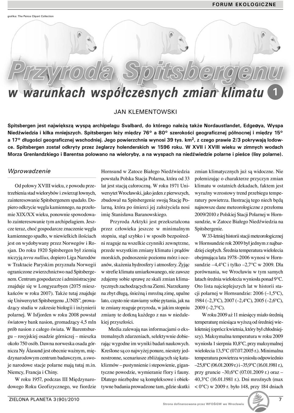 Jego powierzchnia wynosi 39 tys. km 2, z czego prawie 2/3 pokrywają lodowce. Spitsbergen został odkryty przez żeglarzy holenderskich w 1596 roku.