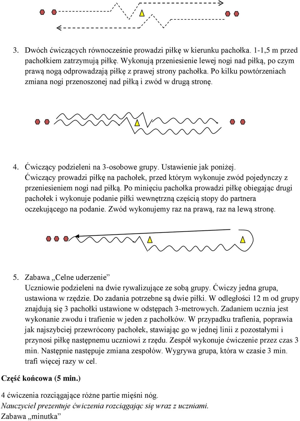 Ćwiczący podzieleni na 3-osobowe grupy. Ustawienie jak poniżej. Ćwiczący prowadzi piłkę na pachołek, przed którym wykonuje zwód pojedynczy z przeniesieniem nogi nad piłką.